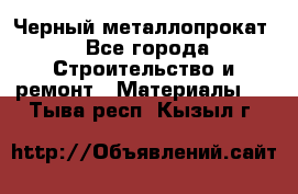 Черный металлопрокат - Все города Строительство и ремонт » Материалы   . Тыва респ.,Кызыл г.